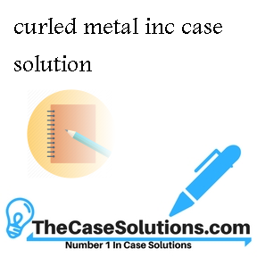 curled metal inc case solution