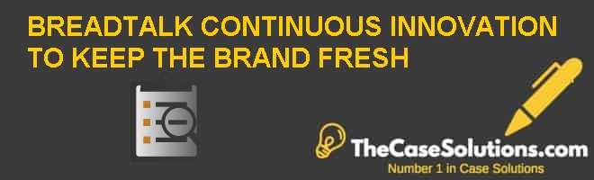 BREADTALK: CONTINUOUS INNOVATION TO KEEP THE BRAND FRESH Case Solution ...