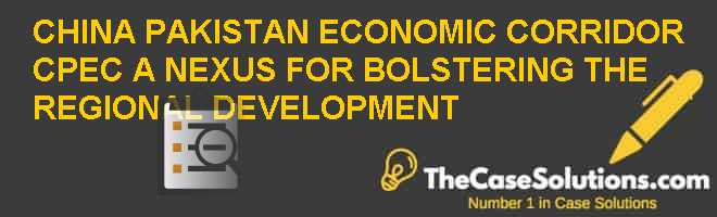 CHINA PAKISTAN ECONOMIC CORRIDOR (CPEC), A NEXUS FOR BOLSTERING THE ...