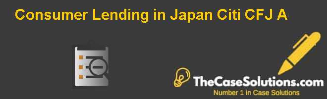 Consumer Lending in Japan: Citi CFJ (A) Case Solution And Analysis, HBR Case Study Solution ...