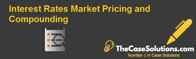 Interest Rates Market Pricing and Compounding Case Solution And ...