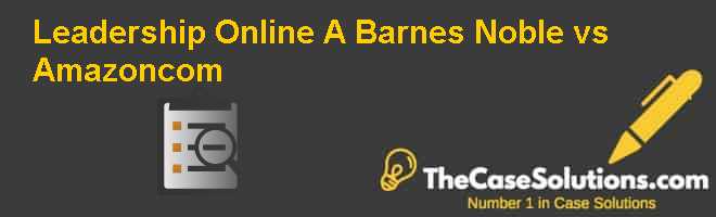 Leadership Online A Barnes Noble Vs Amazon Com Case Solution