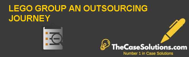 LEGO GROUP: OUTSOURCING JOURNEY Case Solution And Analysis, HBR Case Study Solution & Analysis of Harvard Case Studies