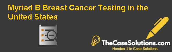 Myriad Testing Myriad (B): Breast Cancer Testing in the United States Case Solution ...