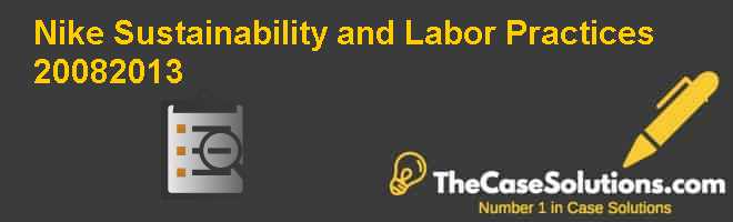 Nike: Sustainability and Labor Practices 2008-2013 Case Solution And HBR Case Study Solution & Analysis of Harvard Case Studies