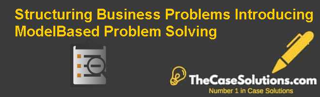 Structuring Business Problems: Introducing Model-Based Problem Solving ...