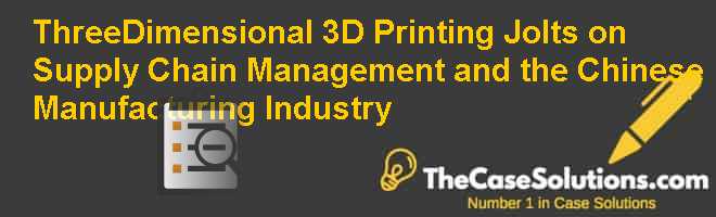Three Dimensional 3d Printing Jolts On Supply Chain Management And The Chinese Manufacturing Industry Case Solution And Analysis Hbr Case Study Solution Analysis Of Harvard Case Studies