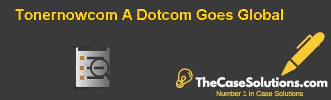 Tonernow.com: A Dotcom Goes Global Case Solution And Analysis, HBR Case ...