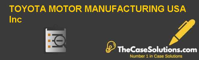 Toyota Motor Manufacturing U S A Inc Case Solution And Analysis Hbr Case Study Solution Analysis Of Harvard Case Studies